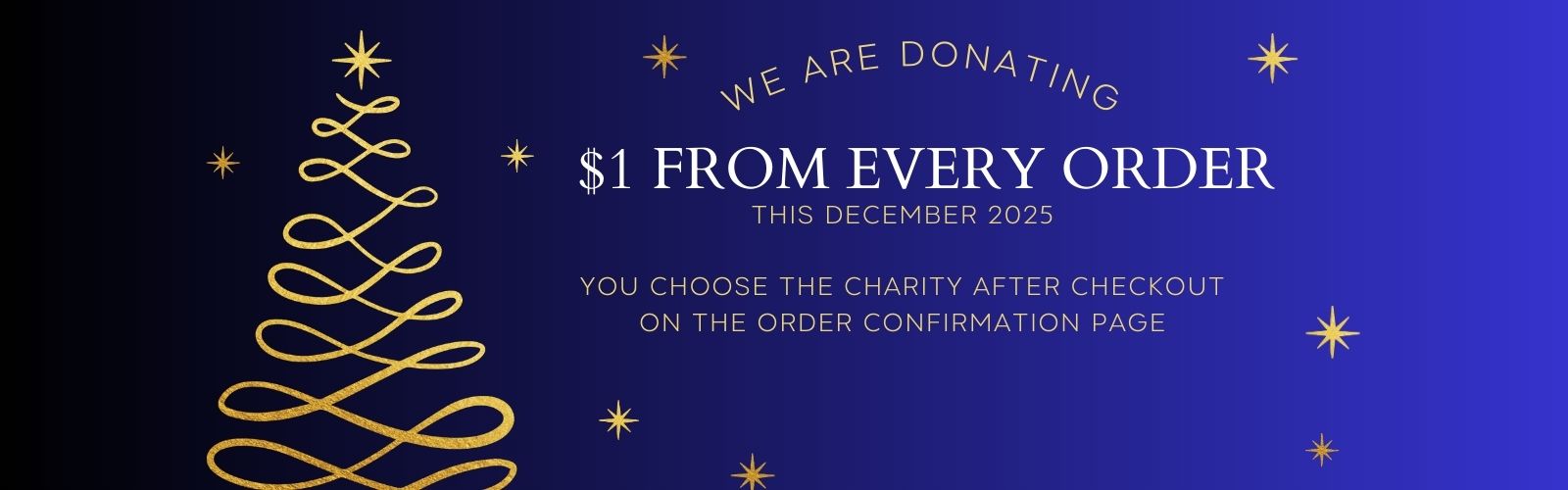 We are donating $1 from every order this December. You choose the charity after checkout on the order confirmation page.